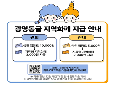 관외 : 성인 입장료 10,000원 -> 지류형 지역화페 3,000원 지급 / 관내 : 성인 입장료 5,000원 -> 지류형 지역화페 2,000원 지급 / ※ 각종 할인, 감면 대상자 및 단체 입장객은 제외 ※ 광명지역화폐 배부는 당일 입장권에 한해 배부해드립니다.