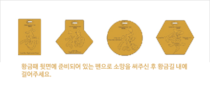 황금패 뒷면에 준비되어 있는 펜으로 소망을 써주신 후 황금길 내에 걸어주세요