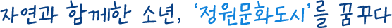 자연과 함께한 소년, '정원문화도시'를 꿈꾸다