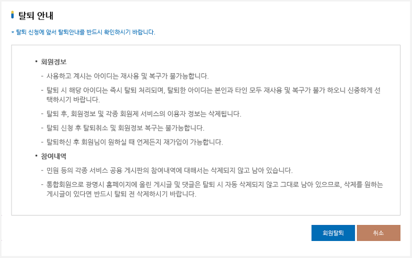 회원탈퇴를 원하시면 [마이페이지>개인정보관리>회원탈퇴] 페이지에서 사용하고 계시는 아이디와 비밀번호를 입력하시고 탈퇴사유를 입력하신 후 [회원탈퇴] 클릭하시면 됩니다