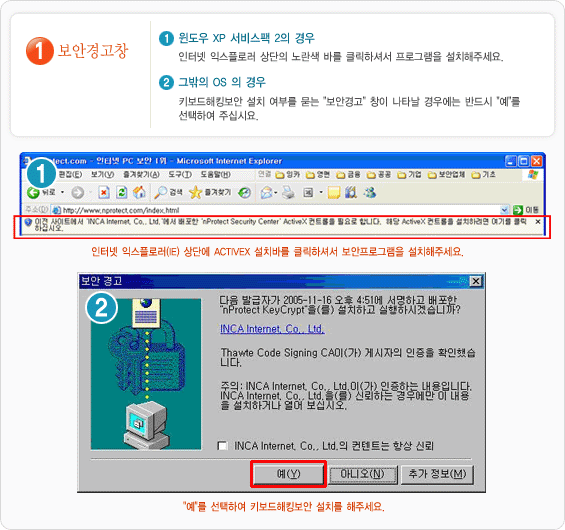 1단계 보안경고창 : 1. 윈도우 XP 서비스팩 2의경우는 인터넷 익스플로러 상단의 노란색 바를 클릭하셔서 프로그램을 설치해주세요. 2. 그밖의 OS의 경우는 키보드 해킹보안 설치 여부를 묻는 '보안경고' 창이 나타날 경우에는 반드시 '예'를 선택하여 주십시오 - 인터넷 익스플로러(IE) 상단에 ACTIVEX 설치바를 클릭하셔서 보안 프로그램을 설치해 주세요
