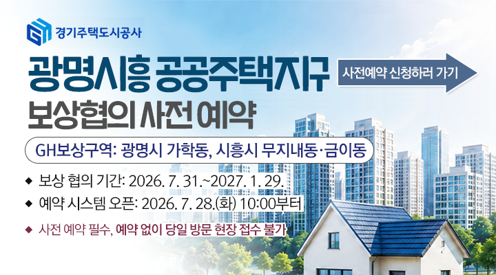 경기주택공사 광명시흥 공공주택지구 보상협의 사전 예약
GH보상구역: 광명시 가학동, 시흥시 무지내동·금이동
보상 협의 기간: 2026. 7. 31.~2027. 1. 29.
예약 시스템 오픈: 2026. 7. 28.(화) 10:00부터
사전 예약 필수, 예약 없이 당일 방문 현장 접수 불가

사전예약 신청하러 가기

