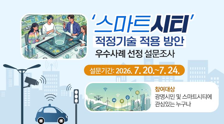 ‘스마트시티’ 적정기술 적용 방안 우수사례 선정 설문조사

설문기간: 2026. 7. 20.~7. 24.

참여대상
광명시민 및 스마트시티에
관심있는 누구나 